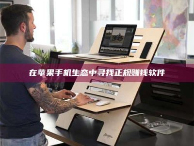 甘肃在苹果手机生态中寻找正规赚钱软件