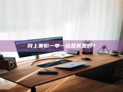 甘肃网上兼职一单一结是真是假？