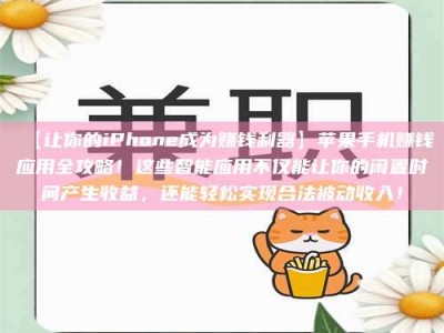 甘肃【让你的iPhone成为赚钱利器】苹果手机赚钱应用全攻略！这些智能应用不仅能让你的闲置时间产生收益，还能轻松实现合法被动收入！