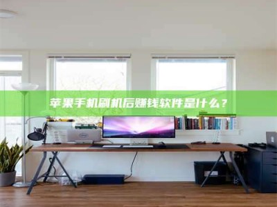 甘肃苹果手机刷机后赚钱软件是什么？