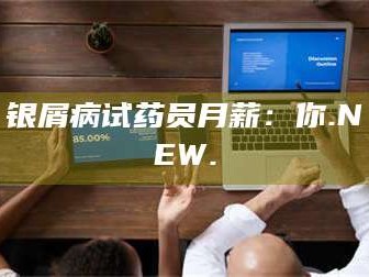 甘肃银屑病试药员月薪：你.NEW.