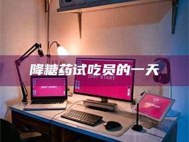 甘肃降糖药试吃员的一天