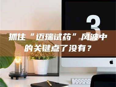 甘肃抓住“迈瑞试药”风波中的关键点了没有？