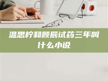 甘肃温思柠和顾辰试药三年叫什么小说