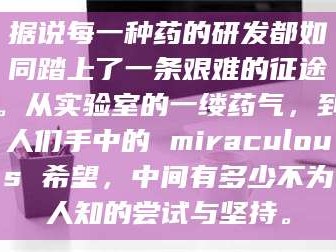 甘肃据说每一种药的研发都如同踏上了一条艰难的征途。从实验室的一缕药气，到人们手中的 miraculous 希望，中间有多少不为人知的尝试与坚持。