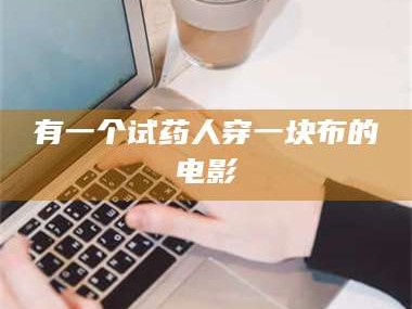 甘肃有一个试药人穿一块布的电影