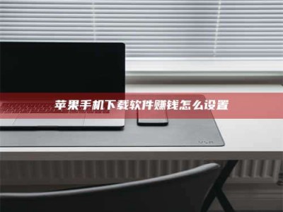 甘肃苹果手机下载软件赚钱怎么设置