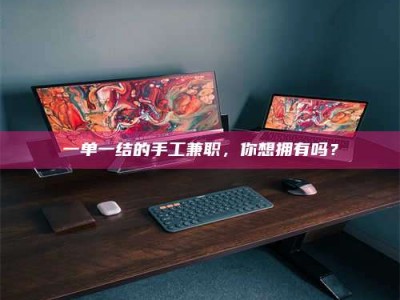 甘肃一单一结的手工兼职，你想拥有吗？