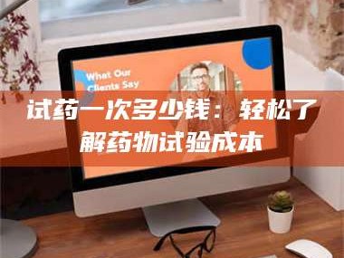 甘肃试药一次多少钱：轻松了解药物试验成本