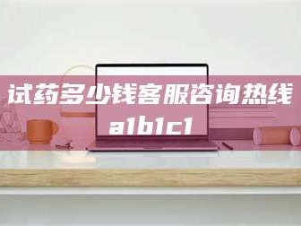 甘肃试药多少钱客服咨询热线a1b1c1