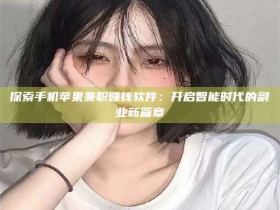 甘肃探索手机苹果兼职赚钱软件：开启智能时代的副业新篇章