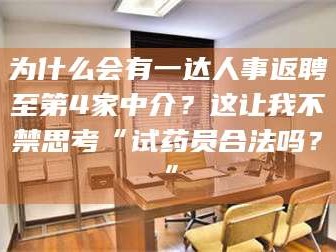 甘肃为什么会有一达人事返聘至第4家中介？这让我不禁思考“试药员合法吗？”