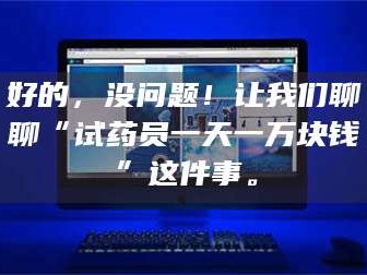 甘肃好的，没问题！让我们聊聊“试药员一天一万块钱”这件事。