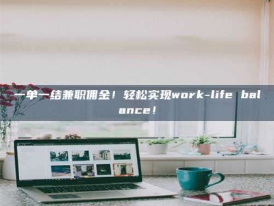 甘肃一单一结兼职佣金！轻松实现work-life balance！
