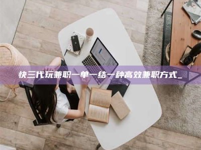 甘肃快三代玩兼职一单一结一种高效兼职方式_