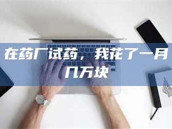 甘肃在药厂试药，我花了一月几万块
