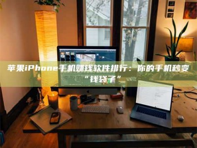 甘肃苹果iPhone手机赚钱软件排行：你的手机秒变“钱袋子”