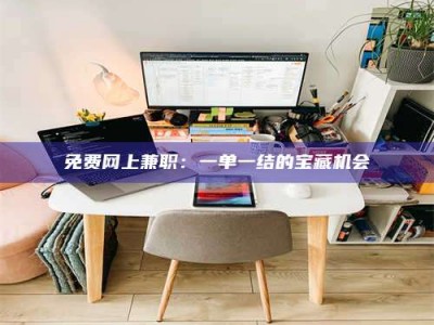 甘肃免费网上兼职：一单一结的宝藏机会