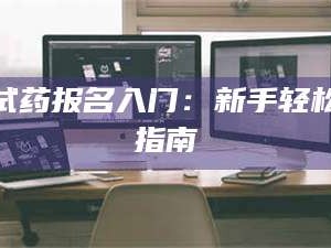 甘肃试药报名入门：新手轻松指南