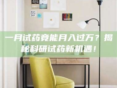 甘肃一月试药竟能月入过万？揭秘科研试药新机遇！