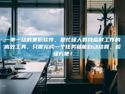 甘肃一单一结的兼职软件，是忙碌人群找临时工作的高效工具，只需完成一个任务就能自动结算，超级方便！