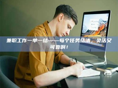 甘肃兼职工作一单一结——每个任务结清，灵活又可靠啊！