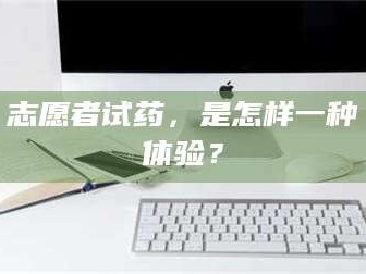 甘肃志愿者试药，是怎样一种体验？