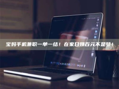 甘肃宝妈手机兼职一单一结！在家日赚百元不是梦！