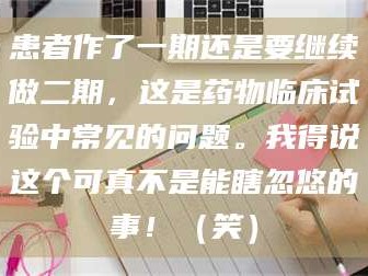 甘肃患者作了一期还是要继续做二期，这是药物临床试验中常见的问题。我得说这个可真不是能瞎忽悠的事！（笑）
