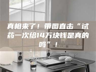 甘肃真相来了！带图直击“试药一次给14万块钱是真的吗”！