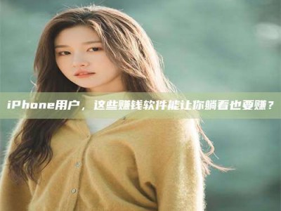 甘肃iPhone用户，这些赚钱软件能让你躺着也要赚？