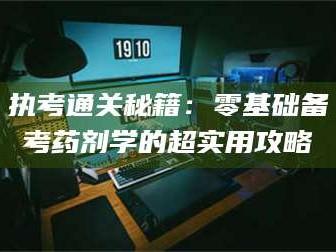 甘肃执考通关秘籍：零基础备考药剂学的超实用攻略