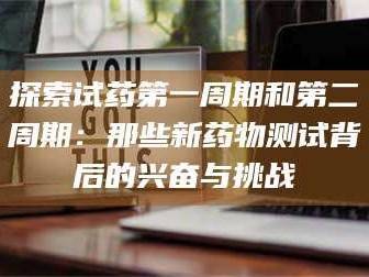 甘肃探索试药第一周期和第二周期：那些新药物测试背后的兴奋与挑战