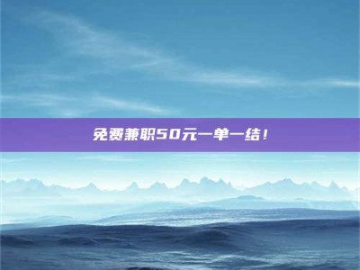 甘肃免费兼职50元一单一结！