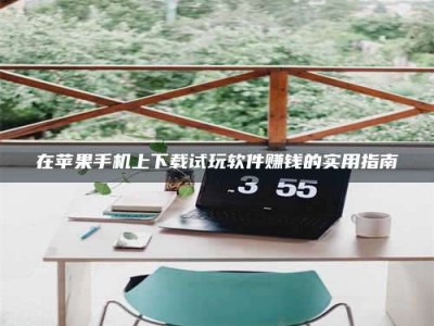 甘肃在苹果手机上下载试玩软件赚钱的实用指南