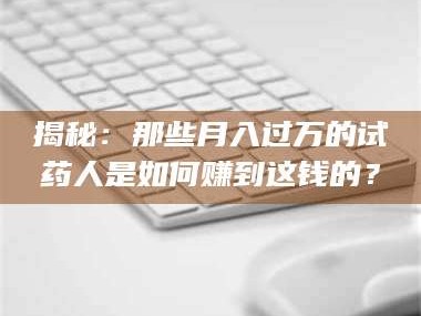 甘肃揭秘：那些月入过万的试药人是如何赚到这钱的？
