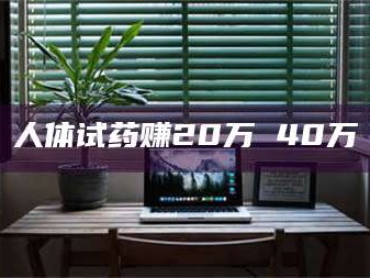 甘肃人体试药赚20万 40万