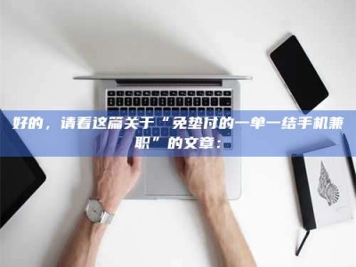 甘肃好的，请看这篇关于“免垫付的一单一结手机兼职”的文章：