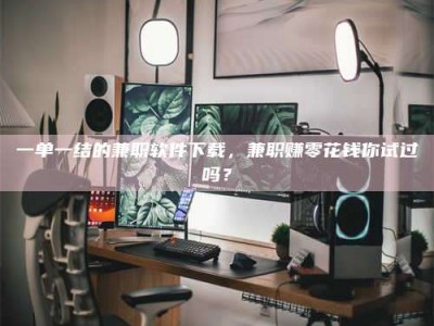 甘肃一单一结的兼职软件下载，兼职赚零花钱你试过吗？