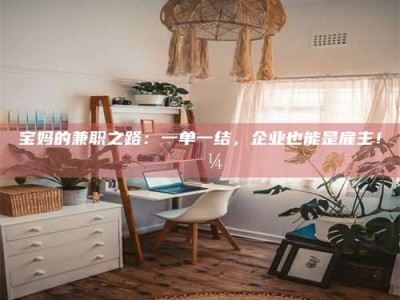 甘肃宝妈的兼职之路：一单一结，企业也能是雇主！💼