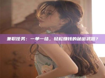 甘肃兼职任务：一单一结，轻松赚钱的秘密武器？