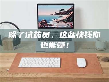 甘肃除了试药员，这些快钱你也能赚！