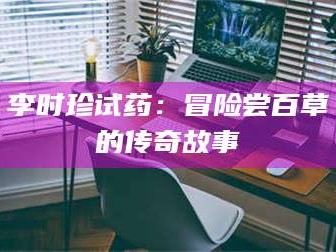 甘肃李时珍试药：冒险尝百草的传奇故事