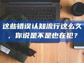 甘肃这些错误认知流行这么久，你说是不是也在犯？