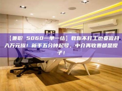 甘肃【兼职 5060一单一结】教你不打工也要做月入万元族！新手五分钟起号，中介再收费都是傻子！