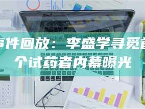 甘肃事件回放：李盛学寻觅首个试药者内幕曝光