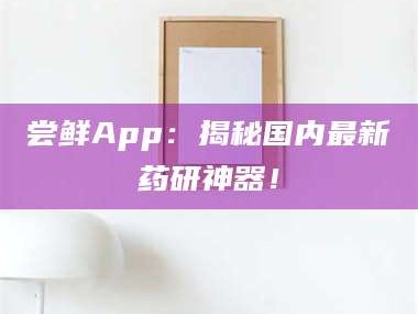 甘肃尝鲜App：揭秘国内最新药研神器！