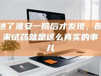 甘肃进了淮安一院后才发现，原来试药就是这么真实的事儿