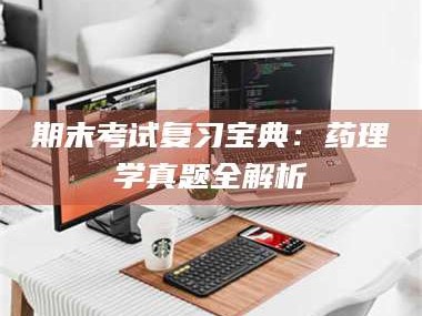 甘肃期末考试复习宝典：药理学真题全解析