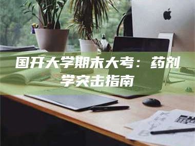 甘肃国开大学期末大考：药剂学突击指南